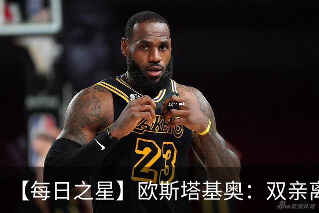 【每日之星】欧斯塔基奥：双亲离世重伤归来 绝杀制造荣誉时刻