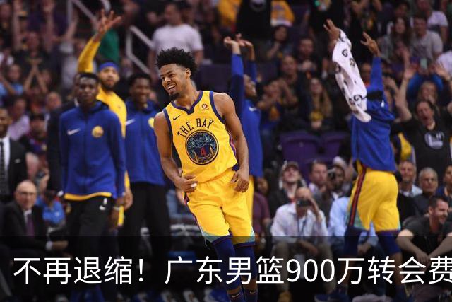 不再退缩！广东男篮900万转会费签下昔日状元内线，杜锋拒绝沉沦