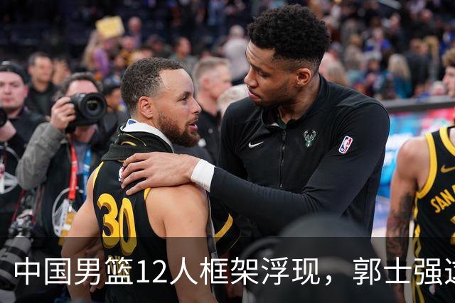 中国男篮12人框架浮现，郭士强这次真要押宝锋线了