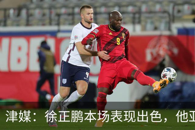 津媒：徐正鹏本场表现出色，他亚少赛经常坐在替补席令人不解
